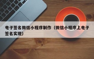 绍兴电子签名微信小程序制作（微信小程序上电子签名实现）