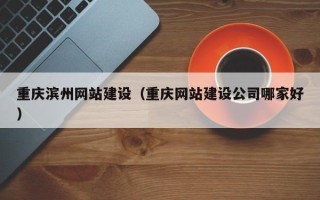 绍兴重庆滨州网站建设（重庆网站建设公司哪家好）
