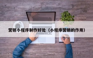 绍兴营销小程序制作好处（小程序营销的作用）