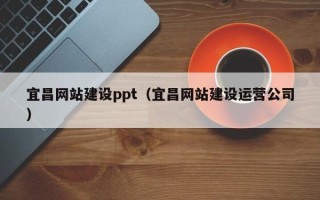 绍兴宜昌网站建设ppt（宜昌网站建设运营公司）