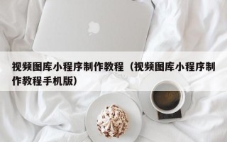 绍兴视频图库小程序制作教程（视频图库小程序制作教程手机版）
